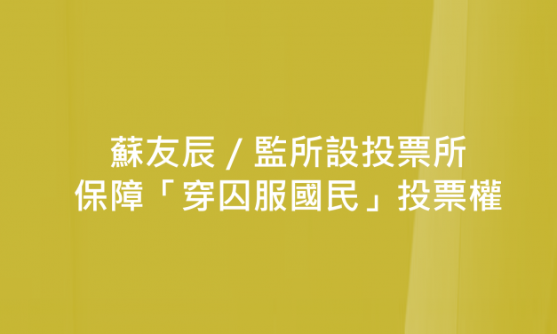 蘇友辰／監所設投票所　保障「穿囚服國民」投票權